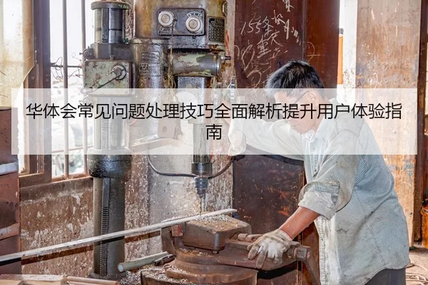 华体会常见问题处理技巧全面解析提升用户体验指南