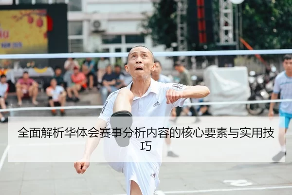 全面解析华体会赛事分析内容的核心要素与实用技巧