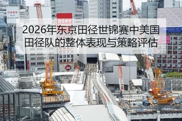 2026年东京田径世锦赛中美国田径队的整体表现与策略评估