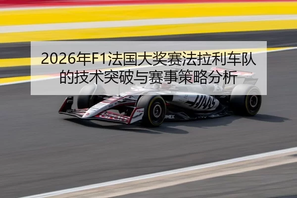 2026年F1法国大奖赛法拉利车队的技术突破与赛事策略分析