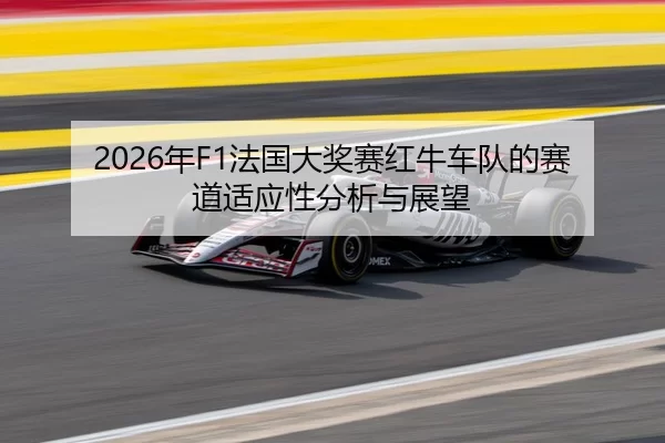 2026年F1法国大奖赛红牛车队的赛道适应性分析与展望