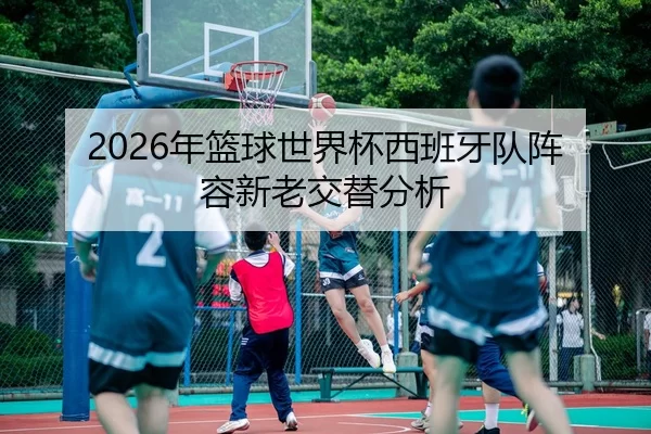 2026年篮球世界杯西班牙队阵容新老交替分析