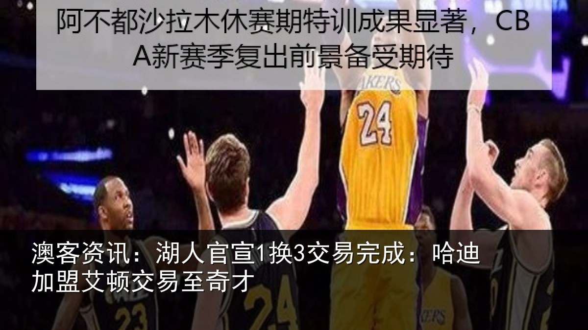 澳客资讯:湖人官宣1换3交易完成:哈迪加盟艾顿交易至奇才
