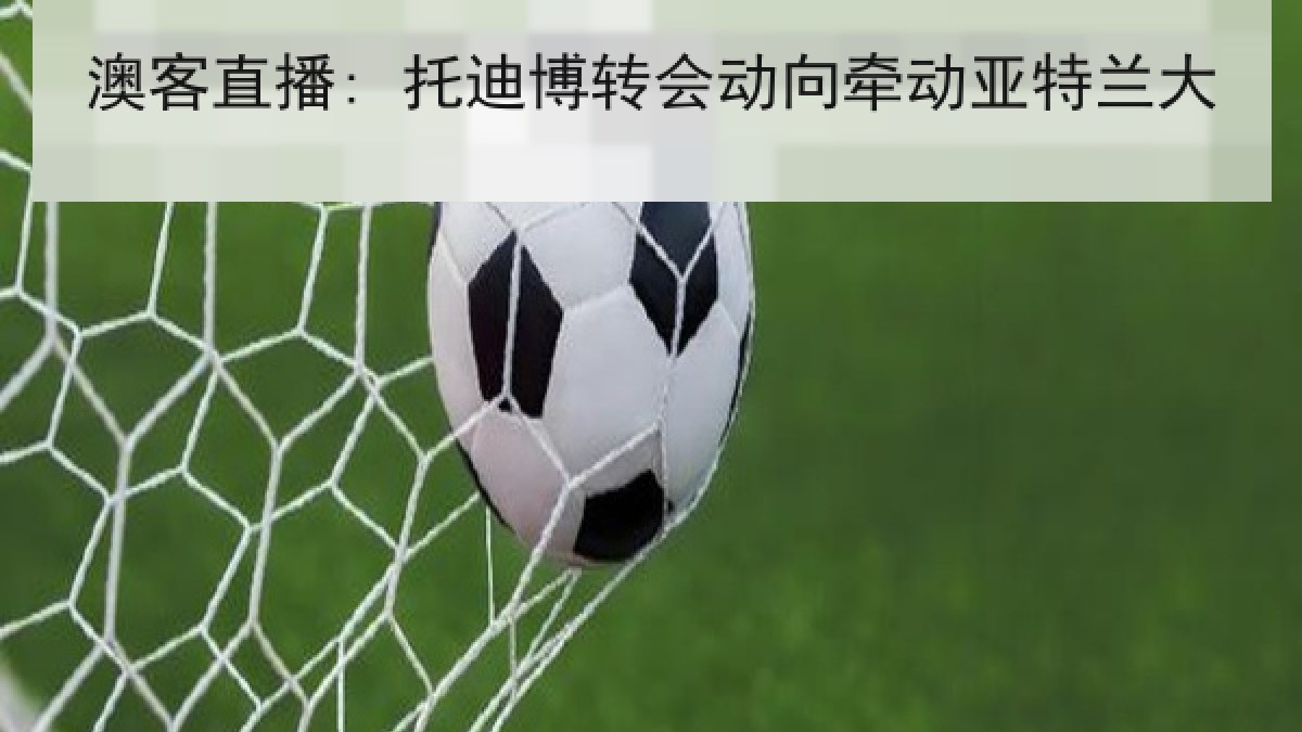 澳客直播: 托迪博转会动向牵动亚特兰大