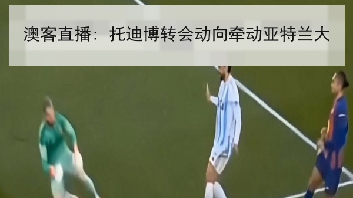 澳客直播: 托迪博转会动向牵动亚特兰大