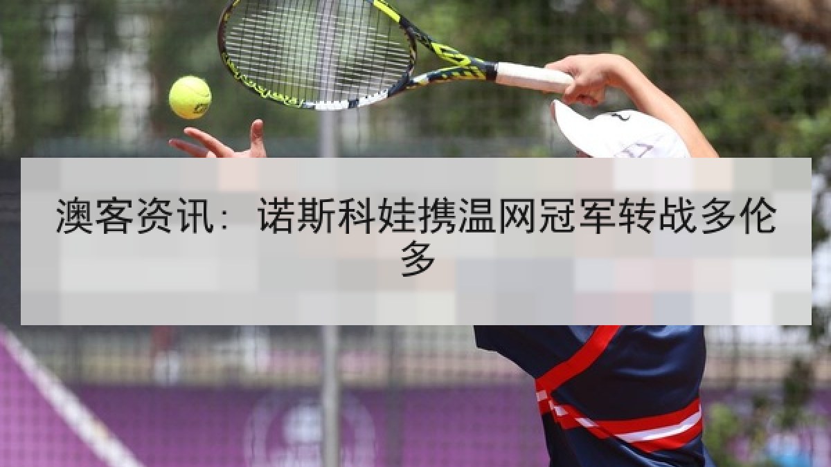澳客资讯: 诺斯科娃携温网冠军转战多伦多