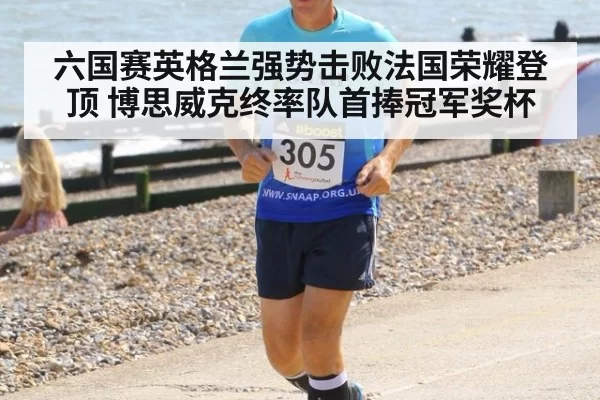 六国赛英格兰强势击败法国荣耀登顶 博思威克终率队首捧冠军奖杯
