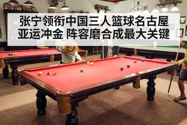 张宁领衔中国三人篮球名古屋亚运冲金 阵容磨合成最大关键