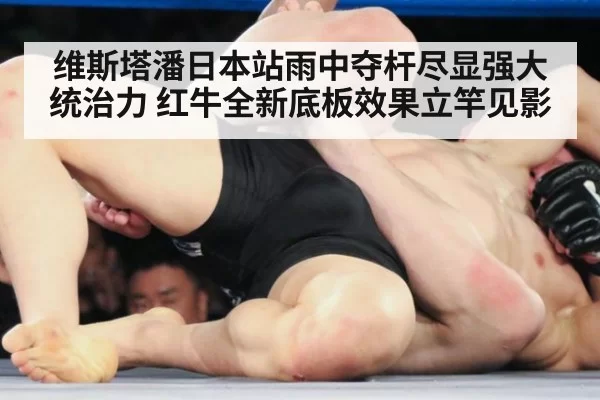 维斯塔潘日本站雨中夺杆尽显强大统治力 红牛全新底板效果立竿见影