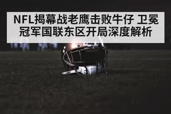 NFL揭幕战老鹰击败牛仔 卫冕冠军国联东区开局深度解析