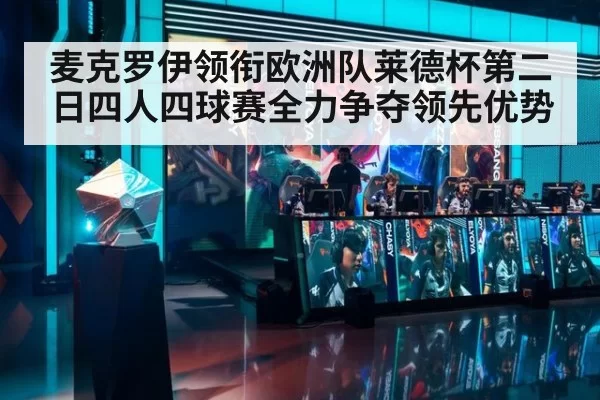 麦克罗伊领衔欧洲队莱德杯第二日四人四球赛全力争夺领先优势