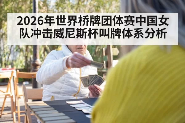 2026年世界桥牌团体赛中国女队冲击威尼斯杯叫牌体系分析