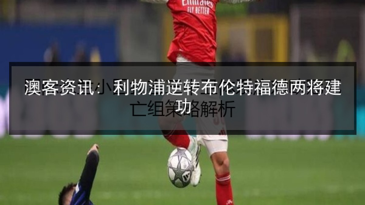 澳客资讯: 利物浦逆转布伦特福德两将建功