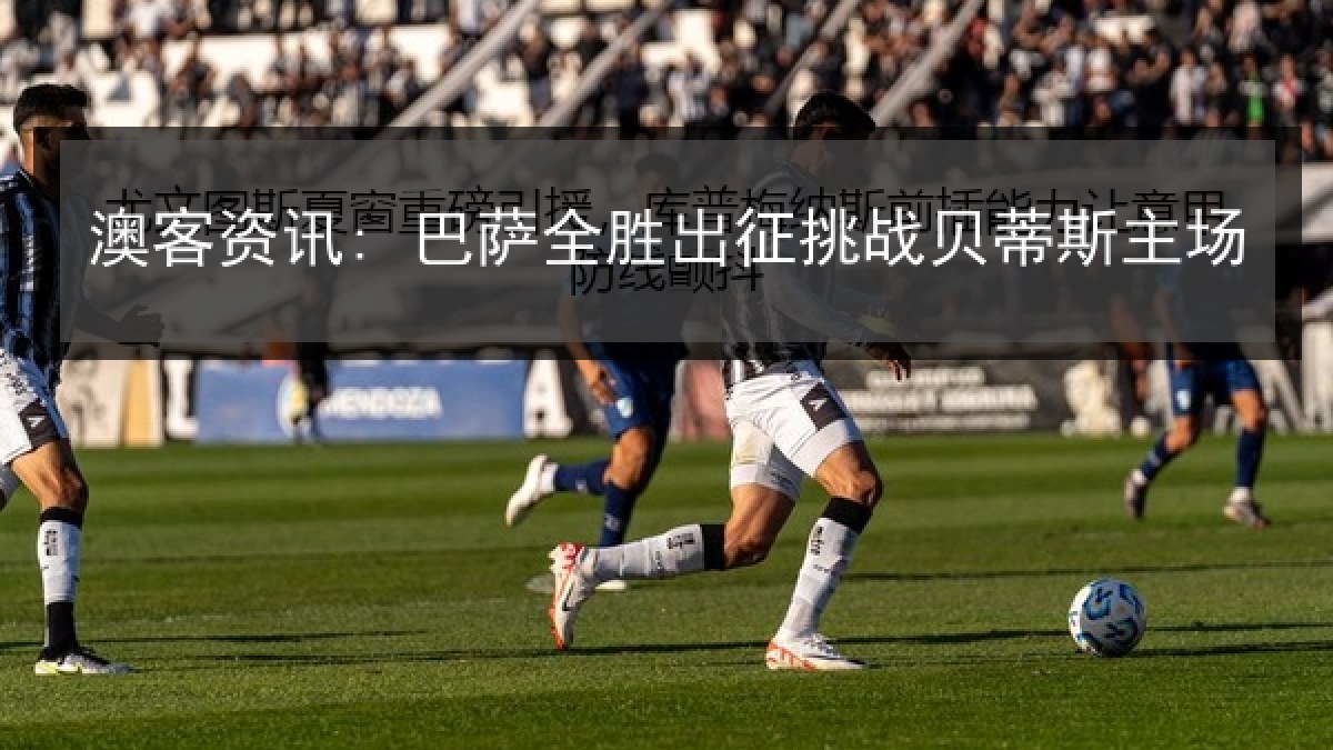 澳客资讯: 巴萨全胜出征挑战贝蒂斯主场